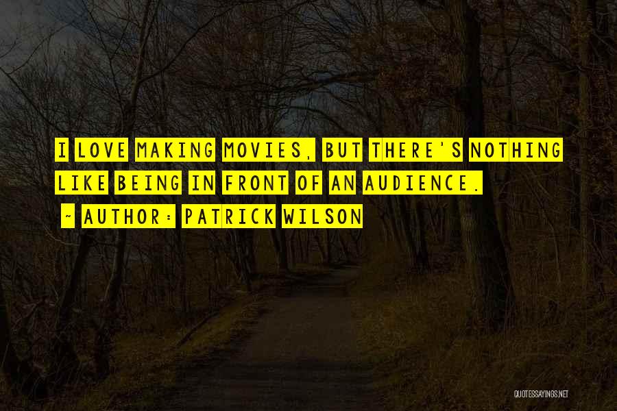 Patrick Wilson Quotes: I Love Making Movies, But There's Nothing Like Being In Front Of An Audience.