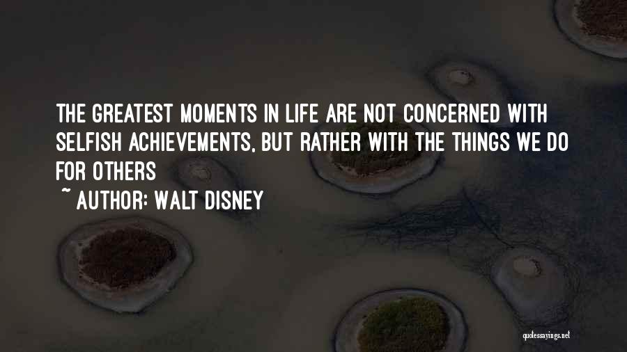 Walt Disney Quotes: The Greatest Moments In Life Are Not Concerned With Selfish Achievements, But Rather With The Things We Do For Others