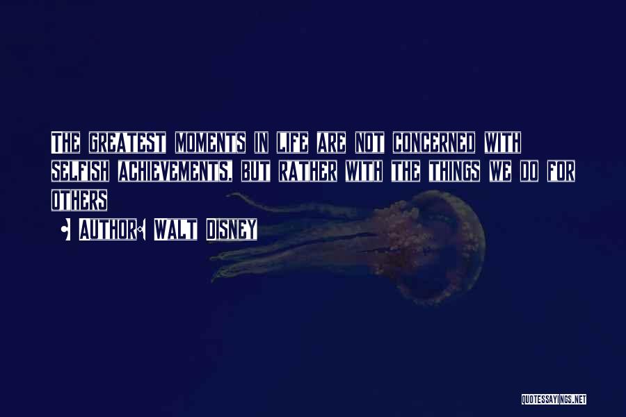 Walt Disney Quotes: The Greatest Moments In Life Are Not Concerned With Selfish Achievements, But Rather With The Things We Do For Others