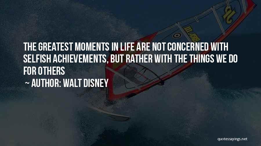 Walt Disney Quotes: The Greatest Moments In Life Are Not Concerned With Selfish Achievements, But Rather With The Things We Do For Others