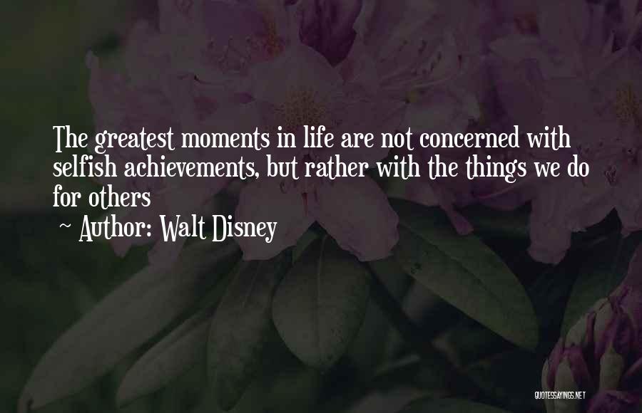 Walt Disney Quotes: The Greatest Moments In Life Are Not Concerned With Selfish Achievements, But Rather With The Things We Do For Others