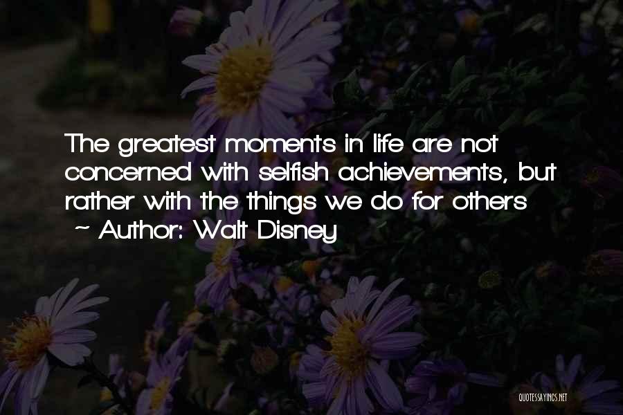 Walt Disney Quotes: The Greatest Moments In Life Are Not Concerned With Selfish Achievements, But Rather With The Things We Do For Others