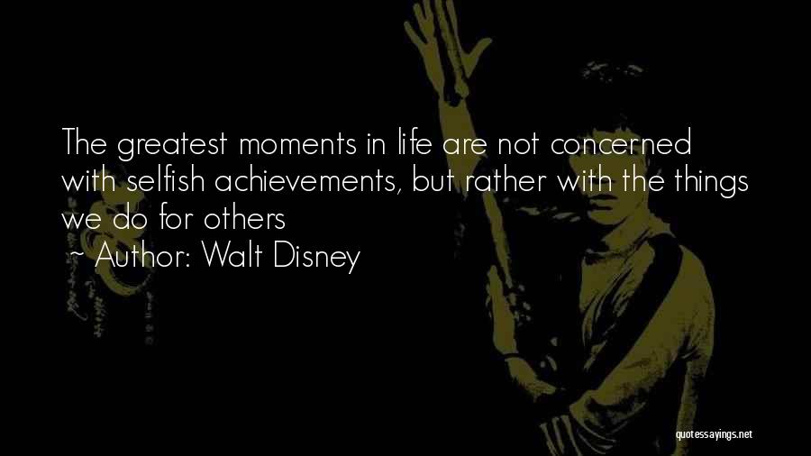 Walt Disney Quotes: The Greatest Moments In Life Are Not Concerned With Selfish Achievements, But Rather With The Things We Do For Others