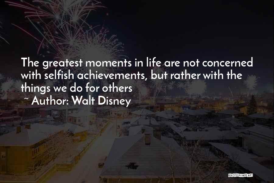 Walt Disney Quotes: The Greatest Moments In Life Are Not Concerned With Selfish Achievements, But Rather With The Things We Do For Others