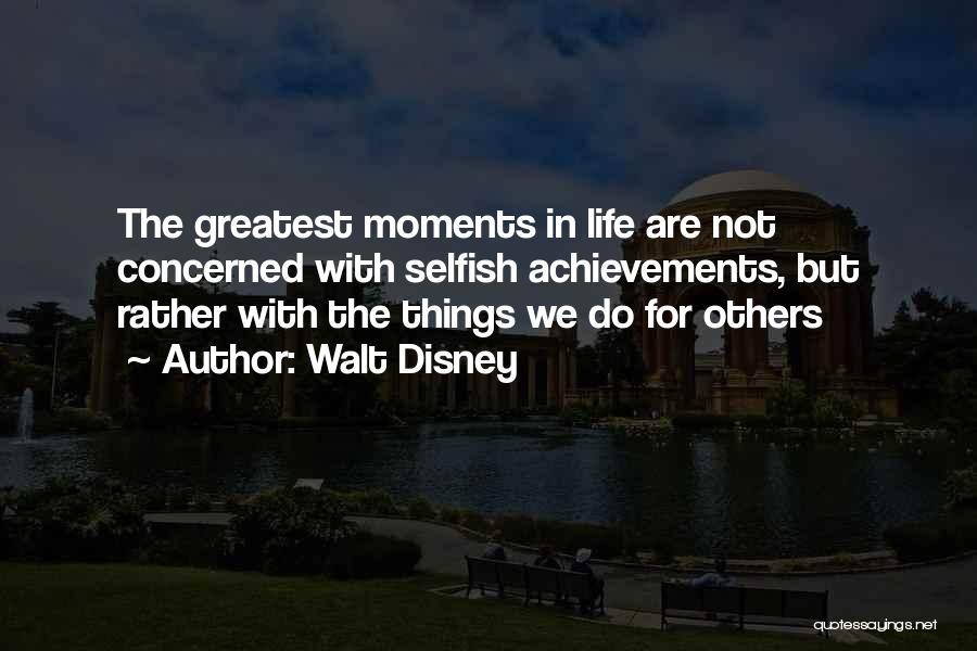 Walt Disney Quotes: The Greatest Moments In Life Are Not Concerned With Selfish Achievements, But Rather With The Things We Do For Others