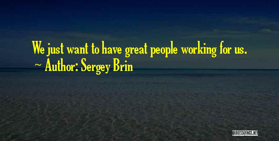 Sergey Brin Quotes: We Just Want To Have Great People Working For Us.