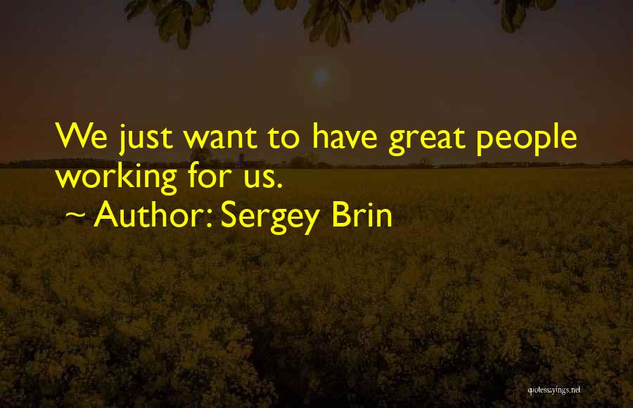 Sergey Brin Quotes: We Just Want To Have Great People Working For Us.