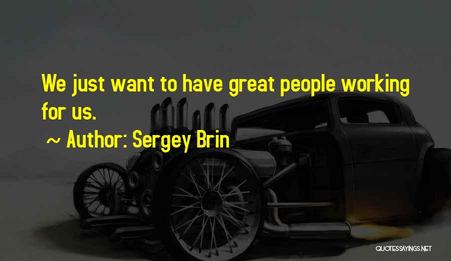 Sergey Brin Quotes: We Just Want To Have Great People Working For Us.