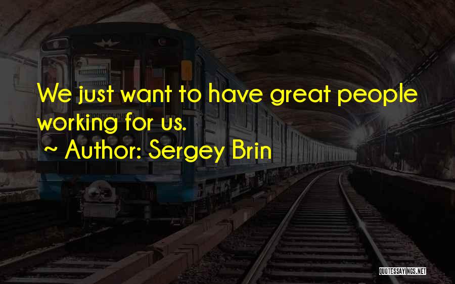 Sergey Brin Quotes: We Just Want To Have Great People Working For Us.