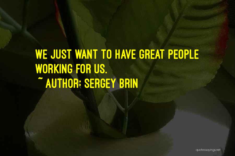 Sergey Brin Quotes: We Just Want To Have Great People Working For Us.