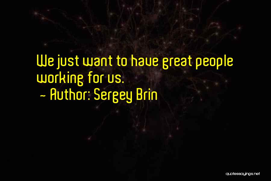 Sergey Brin Quotes: We Just Want To Have Great People Working For Us.