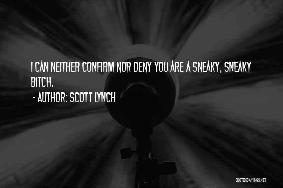 Scott Lynch Quotes: I Can Neither Confirm Nor Deny You Are A Sneaky, Sneaky Bitch.