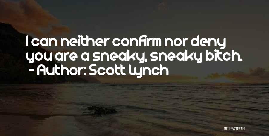 Scott Lynch Quotes: I Can Neither Confirm Nor Deny You Are A Sneaky, Sneaky Bitch.