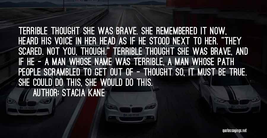 Stacia Kane Quotes: Terrible Thought She Was Brave. She Remembered It Now, Heard His Voice In Her Head As If He Stood Next