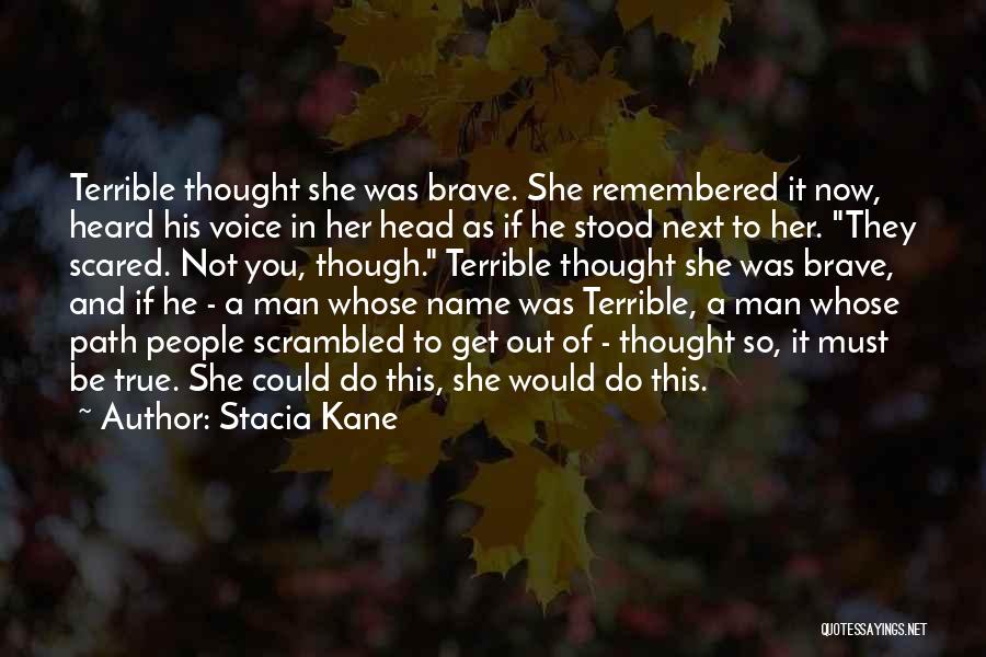 Stacia Kane Quotes: Terrible Thought She Was Brave. She Remembered It Now, Heard His Voice In Her Head As If He Stood Next