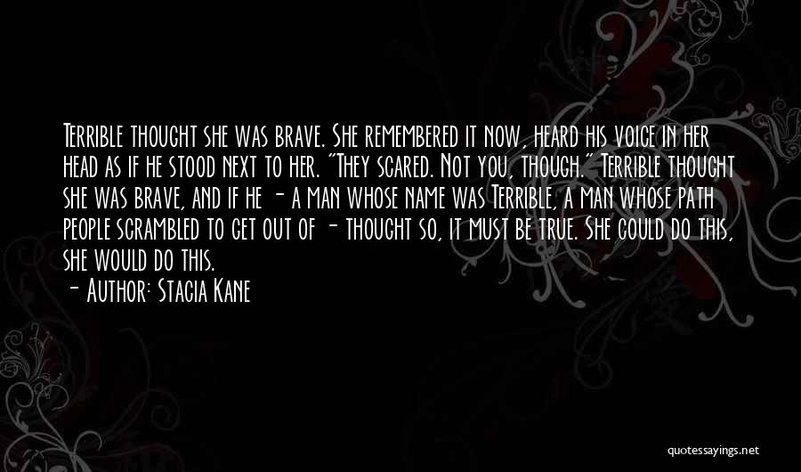 Stacia Kane Quotes: Terrible Thought She Was Brave. She Remembered It Now, Heard His Voice In Her Head As If He Stood Next