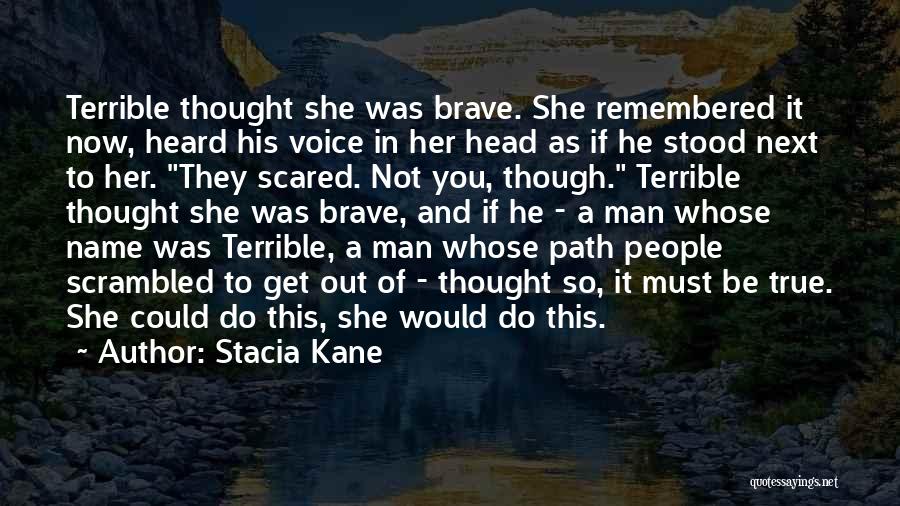 Stacia Kane Quotes: Terrible Thought She Was Brave. She Remembered It Now, Heard His Voice In Her Head As If He Stood Next