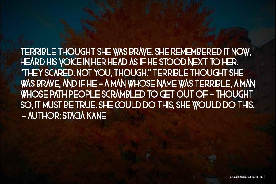 Stacia Kane Quotes: Terrible Thought She Was Brave. She Remembered It Now, Heard His Voice In Her Head As If He Stood Next