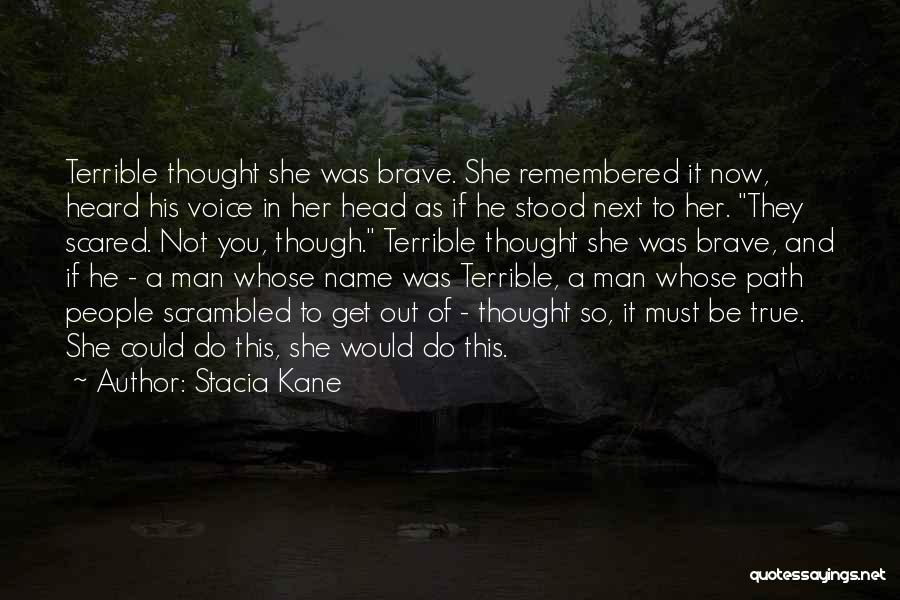 Stacia Kane Quotes: Terrible Thought She Was Brave. She Remembered It Now, Heard His Voice In Her Head As If He Stood Next