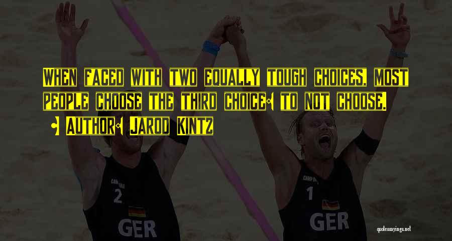 Jarod Kintz Quotes: When Faced With Two Equally Tough Choices, Most People Choose The Third Choice: To Not Choose.