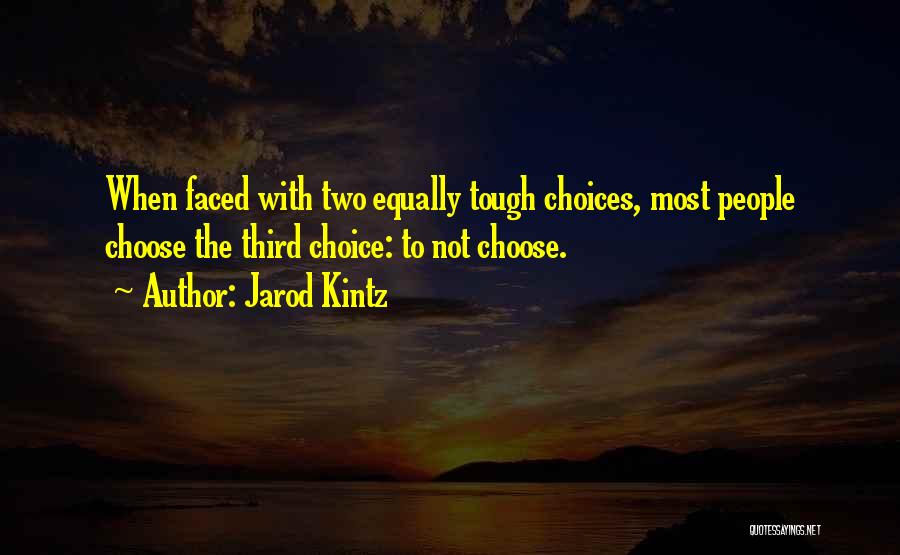 Jarod Kintz Quotes: When Faced With Two Equally Tough Choices, Most People Choose The Third Choice: To Not Choose.