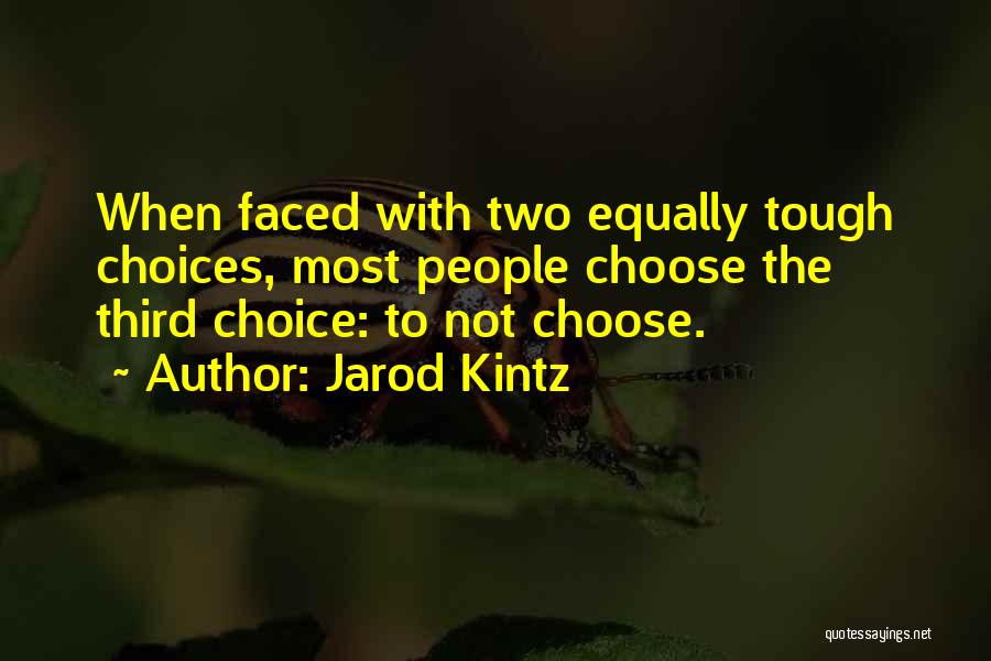 Jarod Kintz Quotes: When Faced With Two Equally Tough Choices, Most People Choose The Third Choice: To Not Choose.