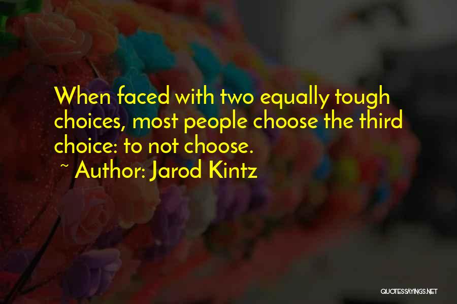 Jarod Kintz Quotes: When Faced With Two Equally Tough Choices, Most People Choose The Third Choice: To Not Choose.