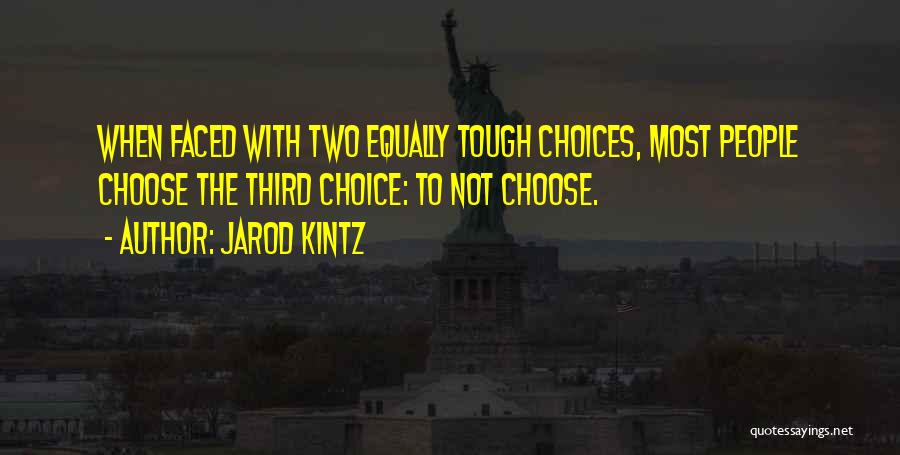 Jarod Kintz Quotes: When Faced With Two Equally Tough Choices, Most People Choose The Third Choice: To Not Choose.