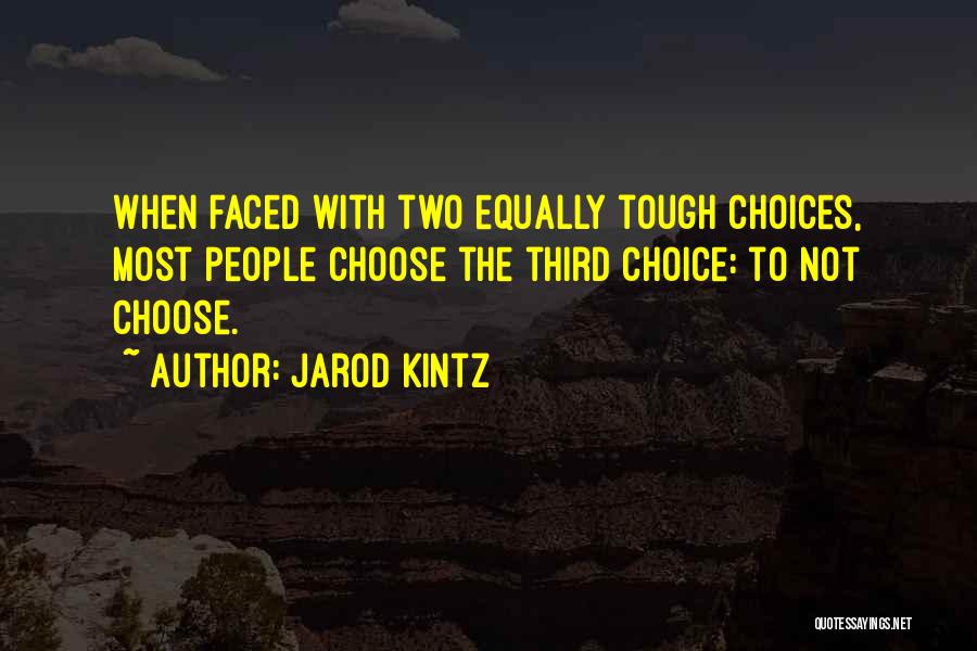 Jarod Kintz Quotes: When Faced With Two Equally Tough Choices, Most People Choose The Third Choice: To Not Choose.