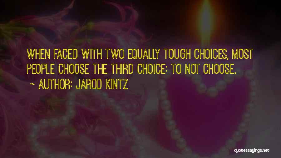 Jarod Kintz Quotes: When Faced With Two Equally Tough Choices, Most People Choose The Third Choice: To Not Choose.