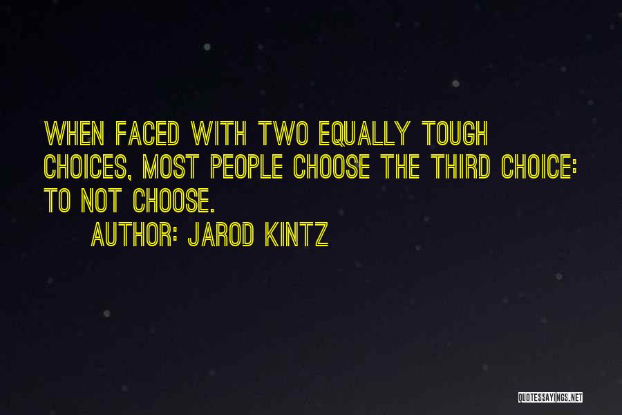 Jarod Kintz Quotes: When Faced With Two Equally Tough Choices, Most People Choose The Third Choice: To Not Choose.