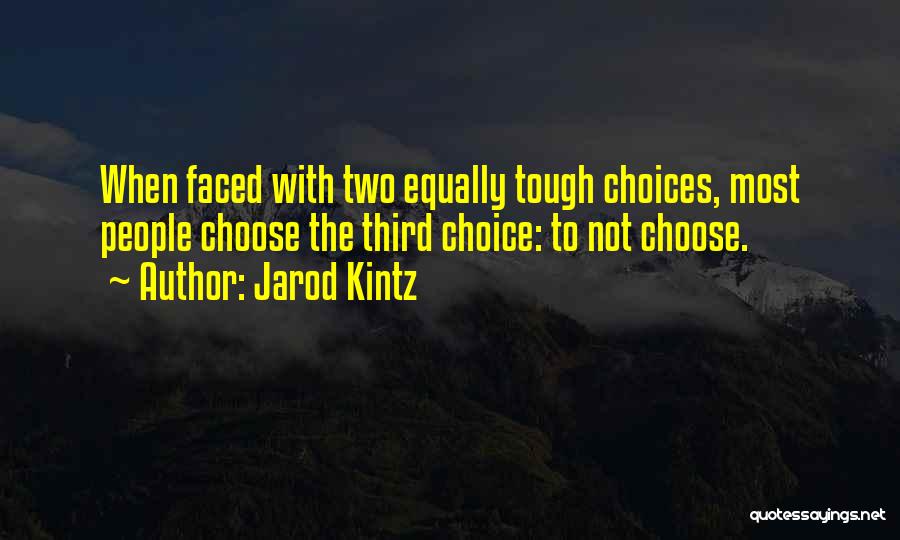 Jarod Kintz Quotes: When Faced With Two Equally Tough Choices, Most People Choose The Third Choice: To Not Choose.