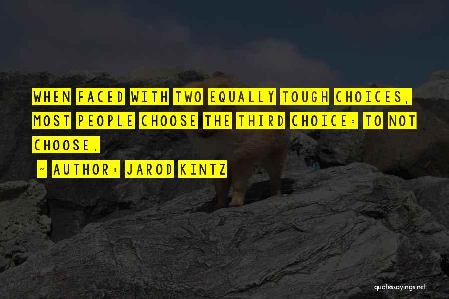 Jarod Kintz Quotes: When Faced With Two Equally Tough Choices, Most People Choose The Third Choice: To Not Choose.