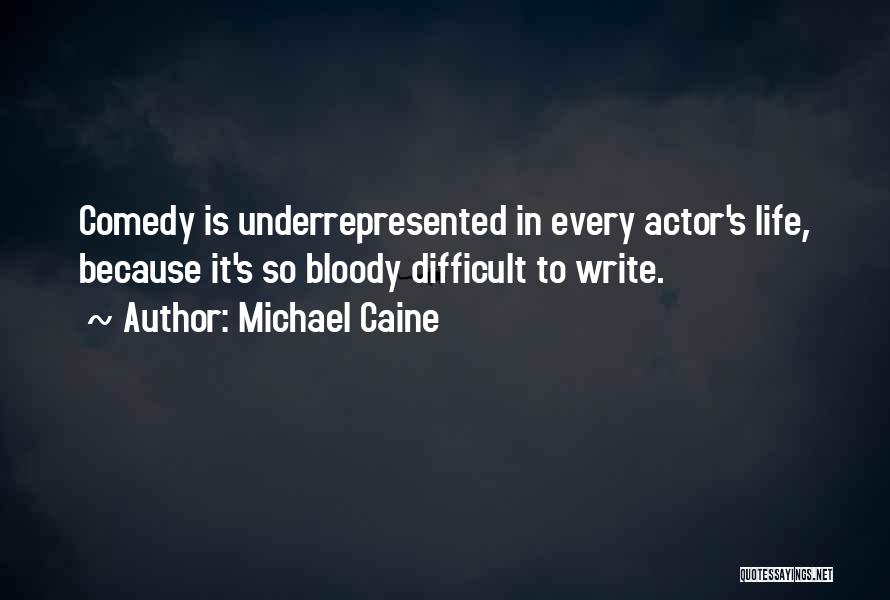 Michael Caine Quotes: Comedy Is Underrepresented In Every Actor's Life, Because It's So Bloody Difficult To Write.