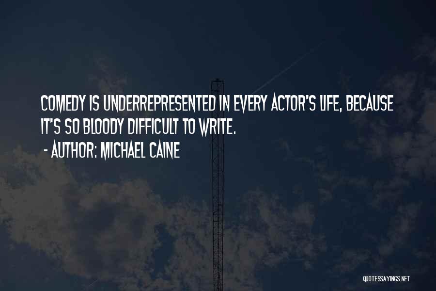 Michael Caine Quotes: Comedy Is Underrepresented In Every Actor's Life, Because It's So Bloody Difficult To Write.