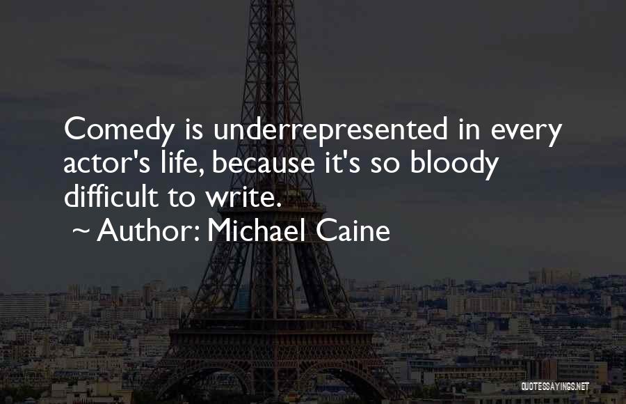 Michael Caine Quotes: Comedy Is Underrepresented In Every Actor's Life, Because It's So Bloody Difficult To Write.