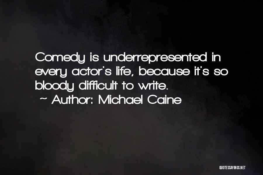 Michael Caine Quotes: Comedy Is Underrepresented In Every Actor's Life, Because It's So Bloody Difficult To Write.