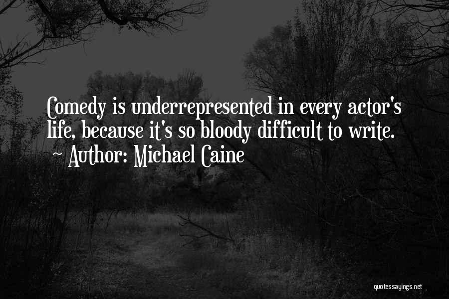 Michael Caine Quotes: Comedy Is Underrepresented In Every Actor's Life, Because It's So Bloody Difficult To Write.