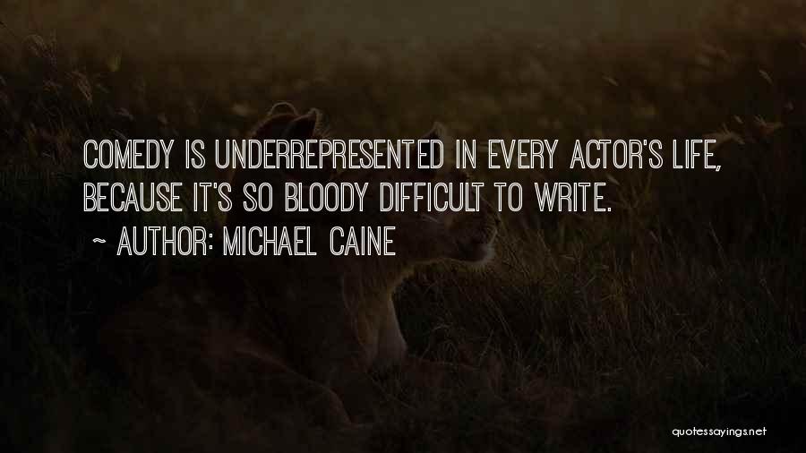 Michael Caine Quotes: Comedy Is Underrepresented In Every Actor's Life, Because It's So Bloody Difficult To Write.