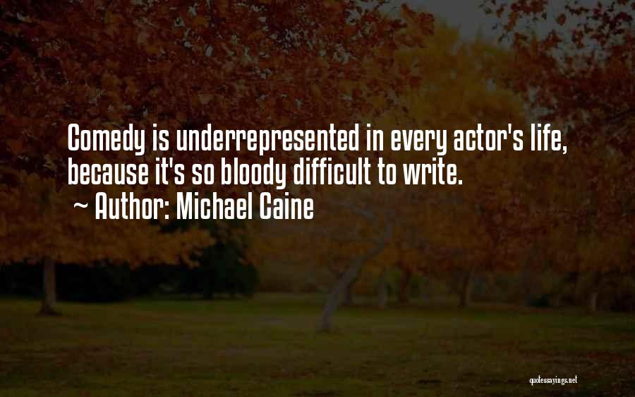 Michael Caine Quotes: Comedy Is Underrepresented In Every Actor's Life, Because It's So Bloody Difficult To Write.