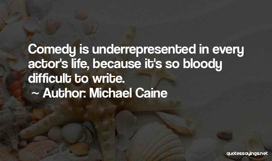 Michael Caine Quotes: Comedy Is Underrepresented In Every Actor's Life, Because It's So Bloody Difficult To Write.
