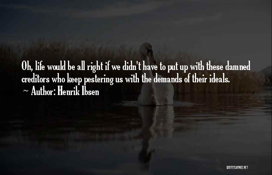 Henrik Ibsen Quotes: Oh, Life Would Be All Right If We Didn't Have To Put Up With These Damned Creditors Who Keep Pestering