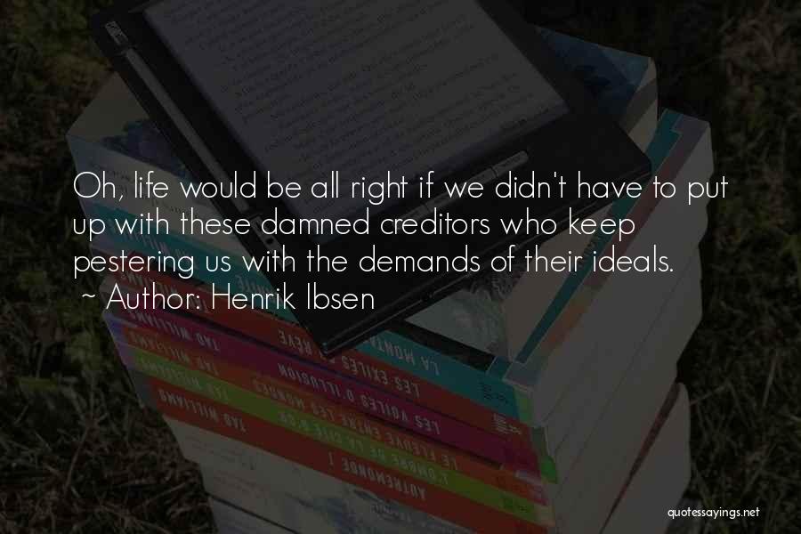 Henrik Ibsen Quotes: Oh, Life Would Be All Right If We Didn't Have To Put Up With These Damned Creditors Who Keep Pestering