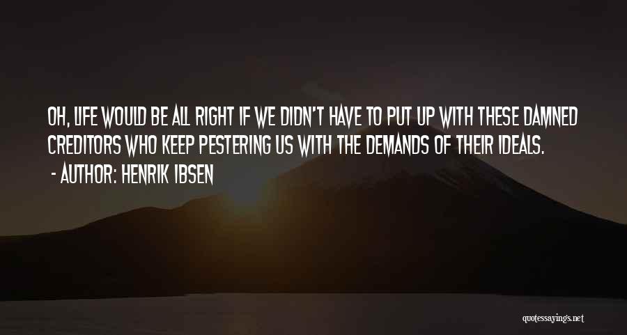 Henrik Ibsen Quotes: Oh, Life Would Be All Right If We Didn't Have To Put Up With These Damned Creditors Who Keep Pestering