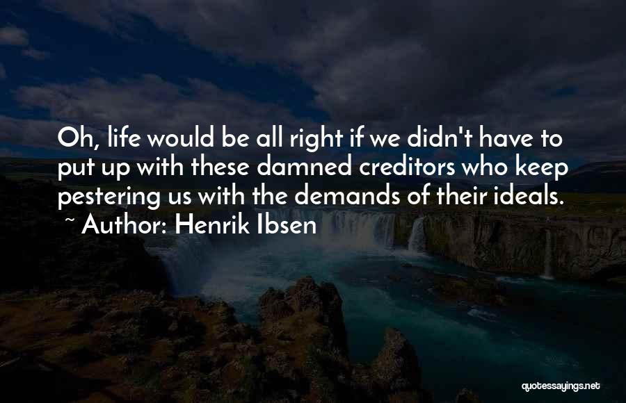 Henrik Ibsen Quotes: Oh, Life Would Be All Right If We Didn't Have To Put Up With These Damned Creditors Who Keep Pestering