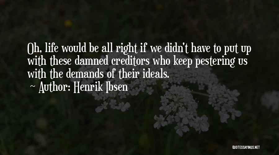 Henrik Ibsen Quotes: Oh, Life Would Be All Right If We Didn't Have To Put Up With These Damned Creditors Who Keep Pestering