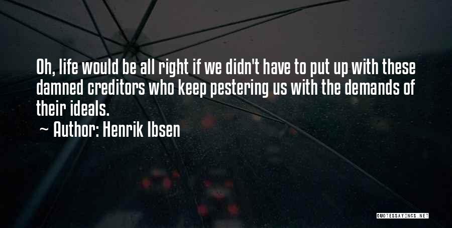 Henrik Ibsen Quotes: Oh, Life Would Be All Right If We Didn't Have To Put Up With These Damned Creditors Who Keep Pestering