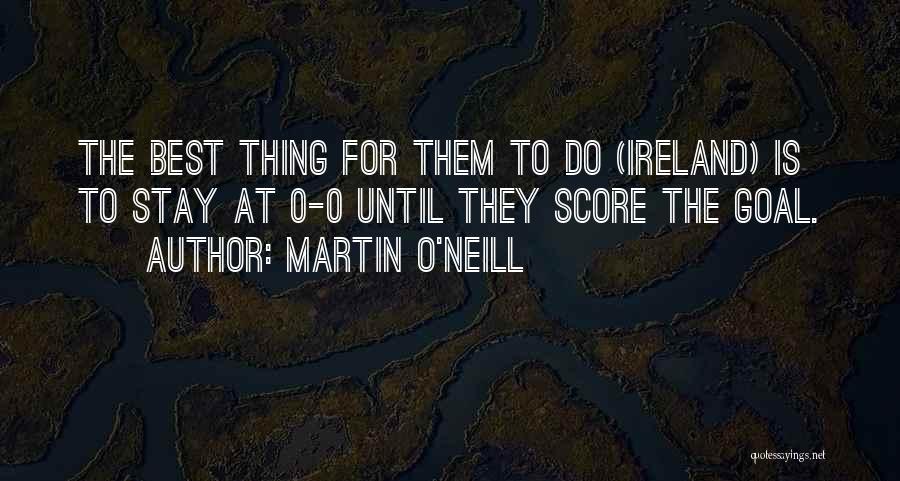 Martin O'Neill Quotes: The Best Thing For Them To Do (ireland) Is To Stay At 0-0 Until They Score The Goal.