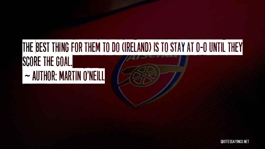 Martin O'Neill Quotes: The Best Thing For Them To Do (ireland) Is To Stay At 0-0 Until They Score The Goal.