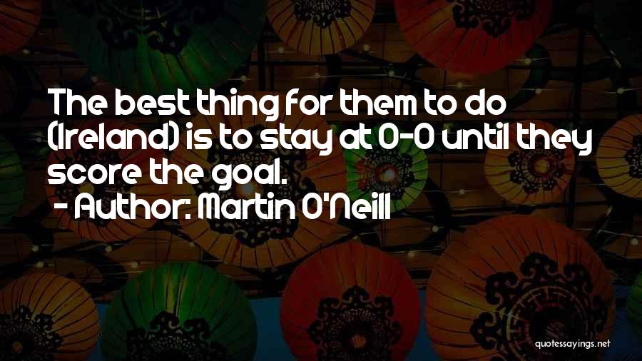 Martin O'Neill Quotes: The Best Thing For Them To Do (ireland) Is To Stay At 0-0 Until They Score The Goal.